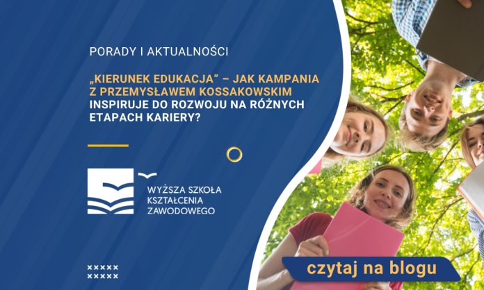 „Kierunek edukacja” – jak kampania z Przemysławem Kossakowskim inspiruje do rozwoju na różnych etapach kariery?