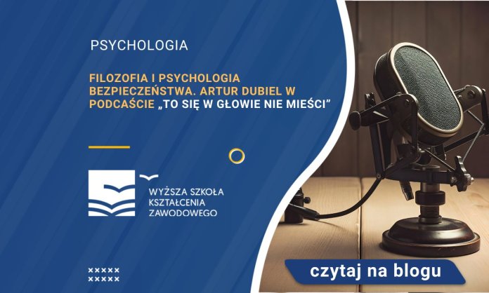Filozofia i psychologia bezpieczeństwa. Artur Dubiel w podcaście To się w głowie nie mieści