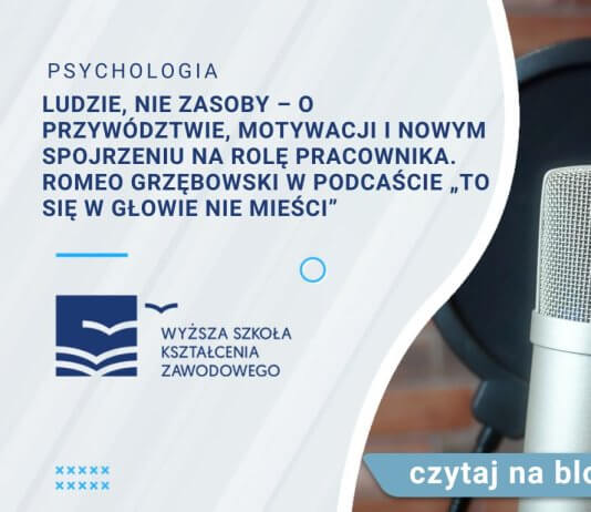 Ludzie, nie zasoby – o przywództwie, motywacji i nowym spojrzeniu na rolę pracownika. Romeo Grzębowski w podcaście To się w głowie nie mieści