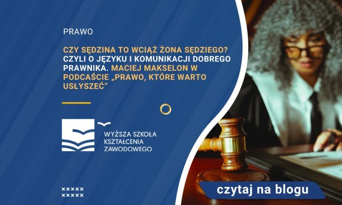 Czy sędzina to wciąż żona sędziego Czyli o języku i komunikacji dobrego prawnika. Maciej Makselon w podcaście „Prawo, które warto usłyszeć”