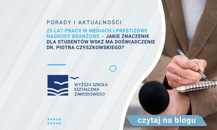 25 lat pracy w mediach i prestiżowe nagrody branżowe – jakie znaczenie dla studentów WSKZ ma doświadczenie dr. Piotra Czyszkowskiego?