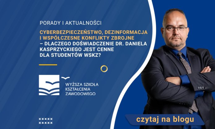 Cyberbezpieczeństwo, dezinformacja i współczesne konflikty zbrojne – dlaczego doświadczenie dr. Daniela Kasprzyckiego jest cenne dla studentów WSKZ?