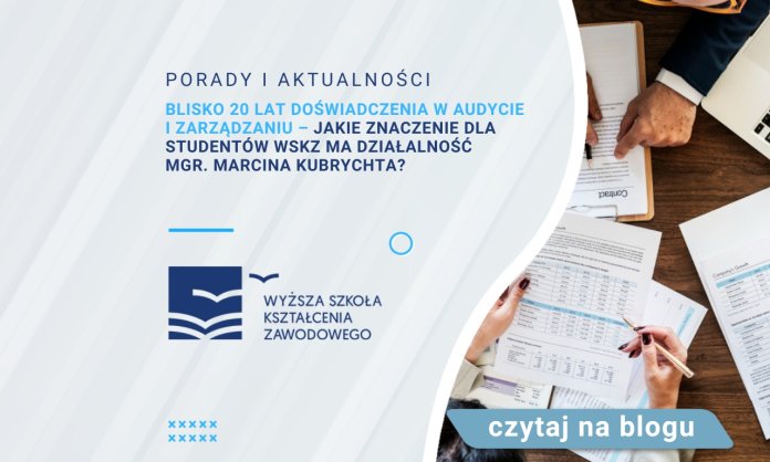 Blisko 20 lat doświadczenia w audycie i zarządzaniu – jakie znaczenie dla studentów WSKZ ma działalność mgr. Marcina Kubrychta?