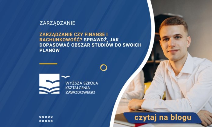 Zarządzanie czy finanse i rachunkowość? Sprawdź, jak dopasować obszar studiów do swoich planów